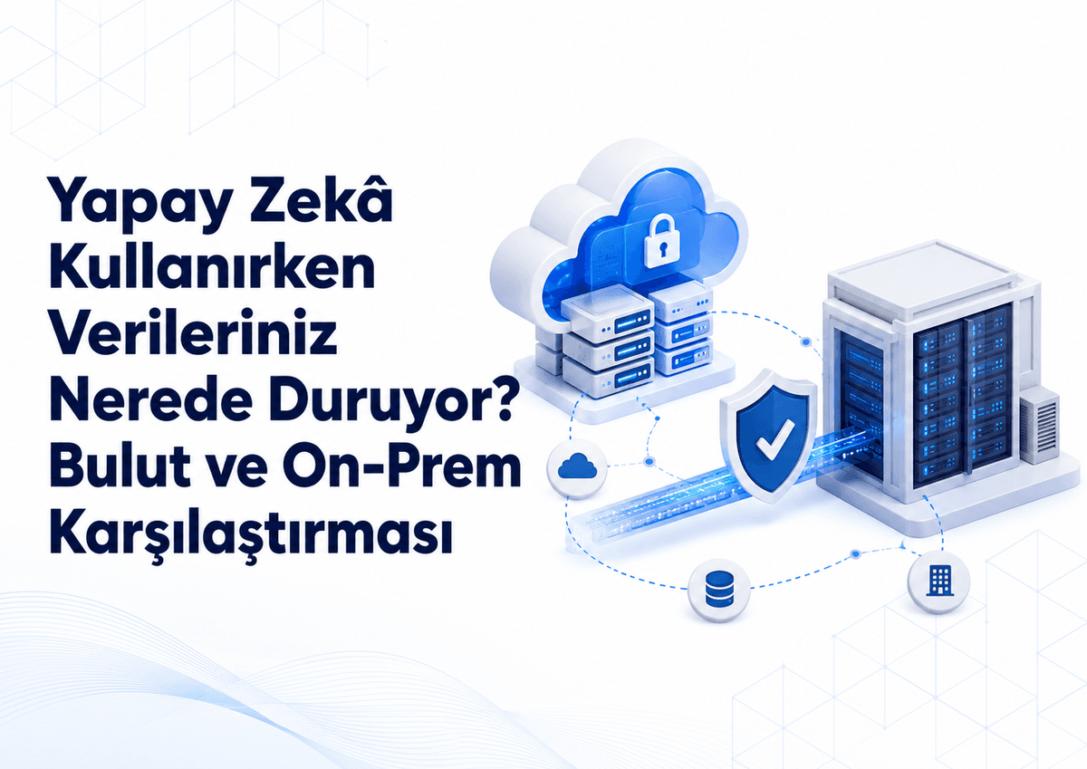 Yapay Zeka Kullanırken Verileriniz Nerede Duruyor? Bulut ve On-Prem Karşılaştırması
