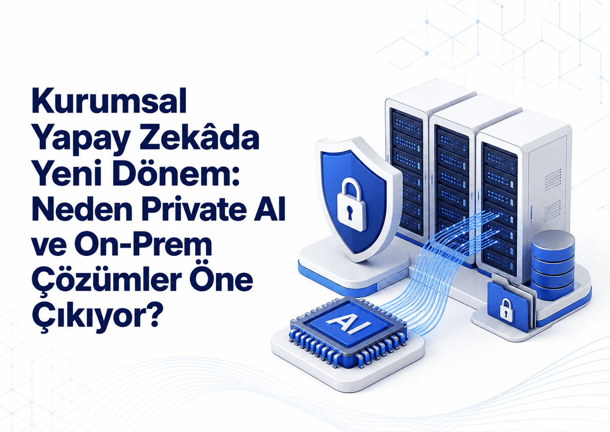 Kurumsal Yapay Zekada Yeni Dönem: Neden Private AI ve On-Prem Çözümler Öne Çıkıyor?
